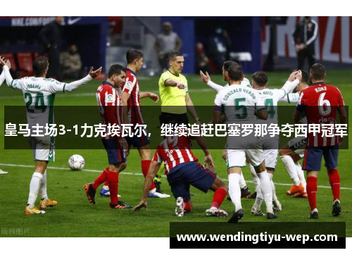 皇马主场3-1力克埃瓦尔，继续追赶巴塞罗那争夺西甲冠军