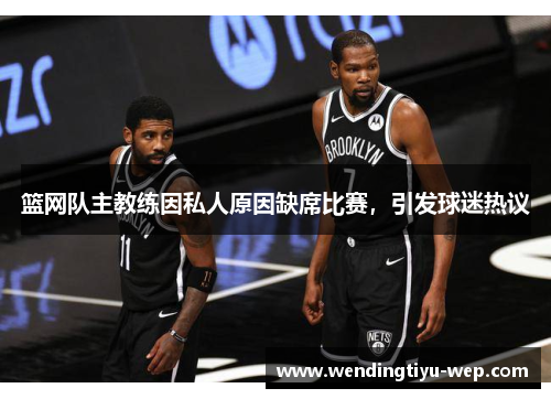 篮网队主教练因私人原因缺席比赛，引发球迷热议