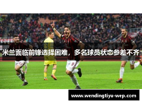 米兰面临前锋选择困难，多名球员状态参差不齐