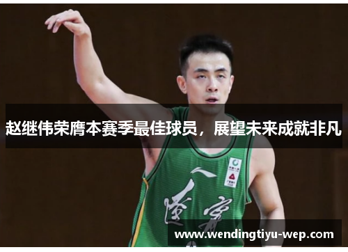 赵继伟荣膺本赛季最佳球员，展望未来成就非凡