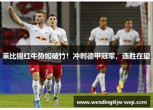 莱比锡红牛势如破竹！冲刺德甲冠军，连胜在望