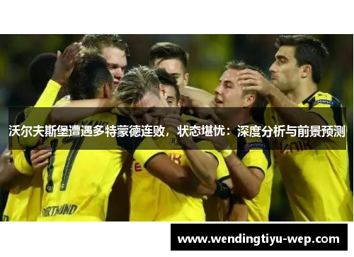 沃尔夫斯堡遭遇多特蒙德连败，状态堪忧：深度分析与前景预测