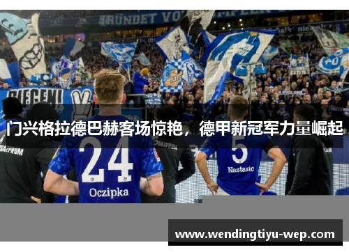 门兴格拉德巴赫客场惊艳，德甲新冠军力量崛起