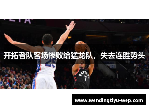开拓者队客场惨败给猛龙队，失去连胜势头