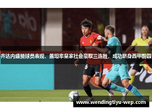 齐达内盛赞球员表现，盖坦率皇家社会豪取三连胜，成功跻身西甲前四