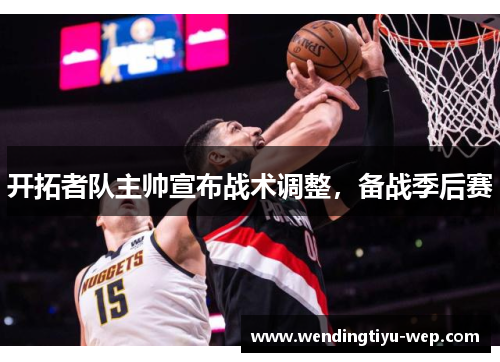 开拓者队主帅宣布战术调整，备战季后赛