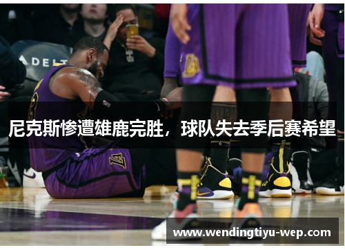 尼克斯惨遭雄鹿完胜，球队失去季后赛希望