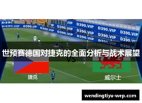 世预赛德国对捷克的全面分析与战术展望