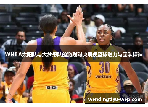 WNBA太阳队与大梦想队的激烈对决展现篮球魅力与团队精神