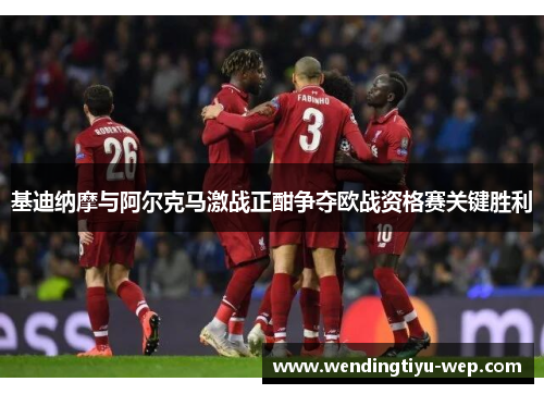 基迪纳摩与阿尔克马激战正酣争夺欧战资格赛关键胜利