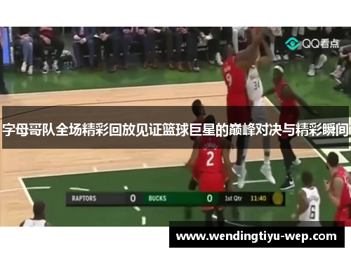 字母哥队全场精彩回放见证篮球巨星的巅峰对决与精彩瞬间