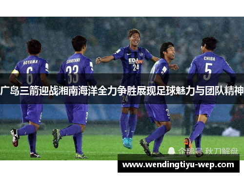 广岛三箭迎战湘南海洋全力争胜展现足球魅力与团队精神