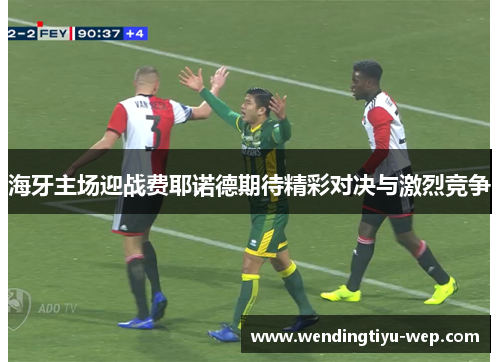 海牙主场迎战费耶诺德期待精彩对决与激烈竞争