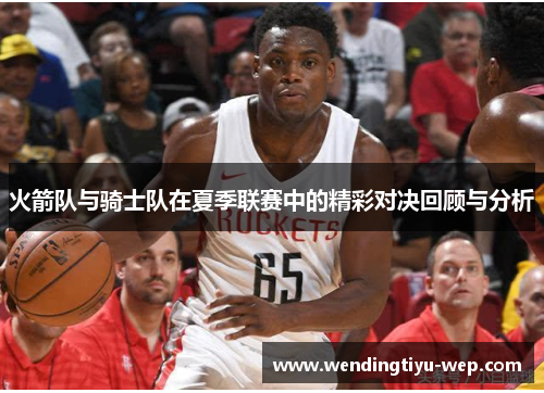 火箭队与骑士队在夏季联赛中的精彩对决回顾与分析