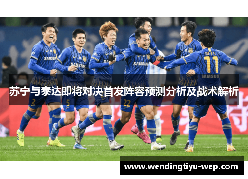 苏宁与泰达即将对决首发阵容预测分析及战术解析