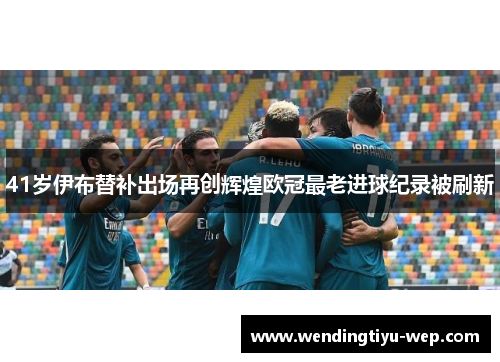 41岁伊布替补出场再创辉煌欧冠最老进球纪录被刷新