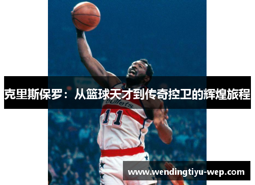 克里斯保罗：从篮球天才到传奇控卫的辉煌旅程