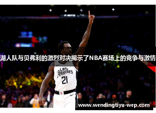 湖人队与贝弗利的激烈对决揭示了NBA赛场上的竞争与激情