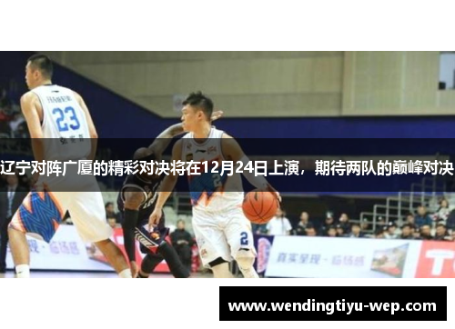 辽宁对阵广厦的精彩对决将在12月24日上演，期待两队的巅峰对决