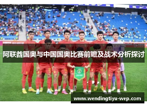 阿联酋国奥与中国国奥比赛前瞻及战术分析探讨