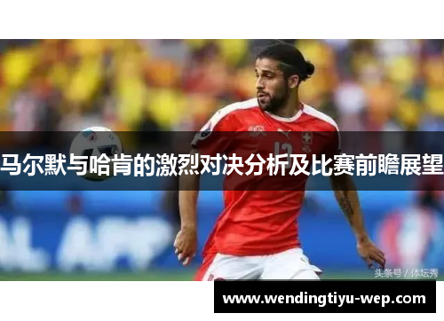 马尔默与哈肯的激烈对决分析及比赛前瞻展望